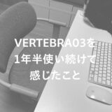 VERTEBRA03（バーテブラ03） を１年半使い続けて感じたこと